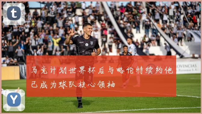 马竞计划世界杯后与略伦特续约他已成为球队核心领袖