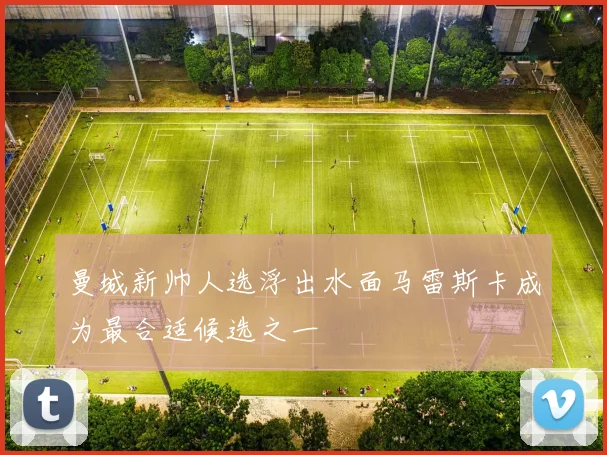 曼城新帅人选浮出水面马雷斯卡成为最合适候选之一
