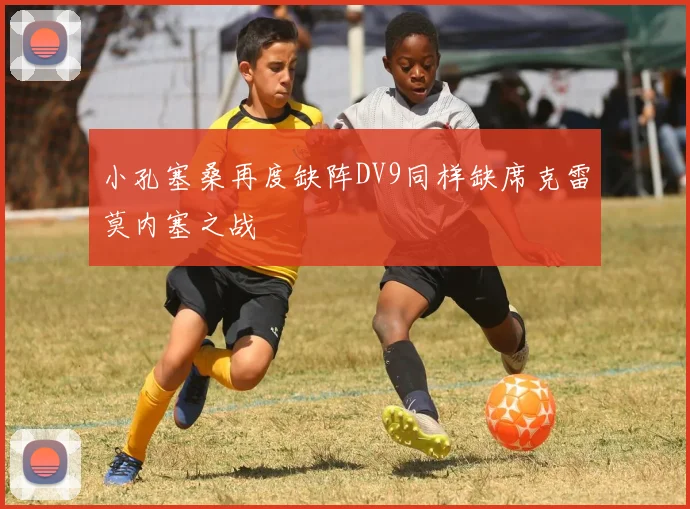 小孔塞桑再度缺阵DV9同样缺席克雷莫内塞之战