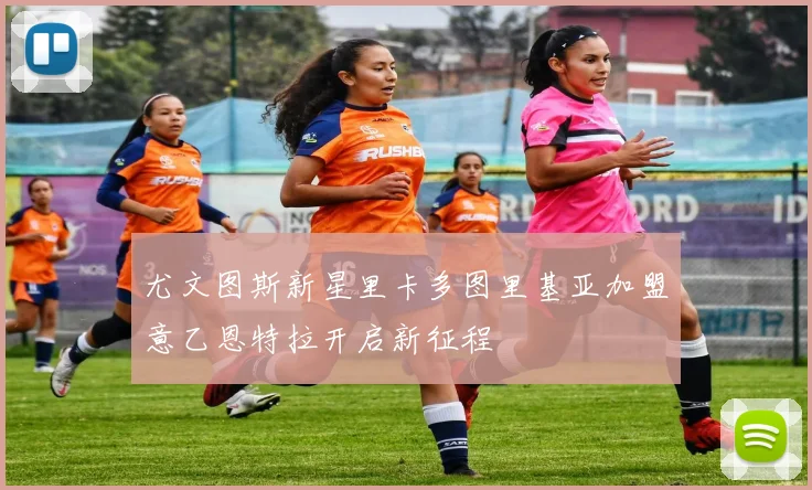 尤文图斯新星里卡多图里基亚加盟意乙恩特拉开启新征程